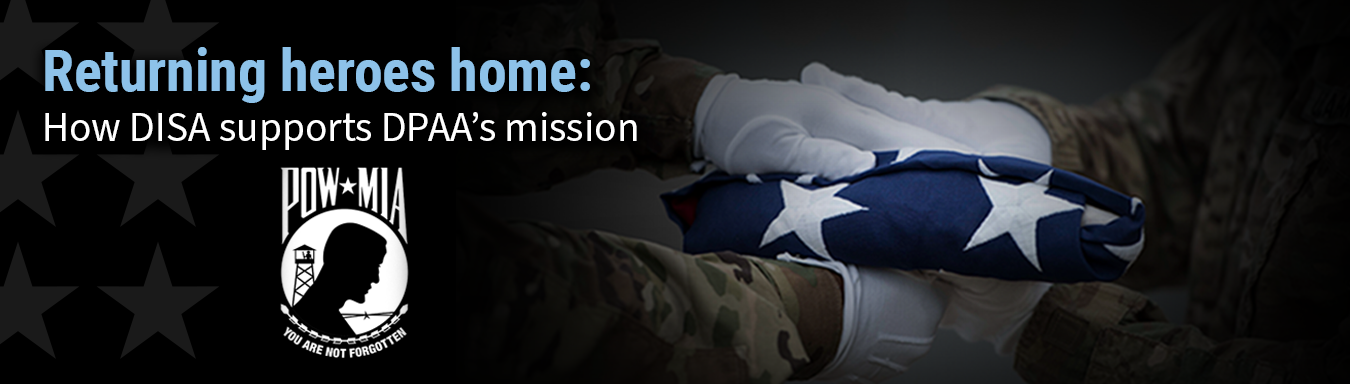 Graphic with the POW/MIA logo on the bottom left, a close up image of military members' hands holding a folded flag on the right and text stating Returning heroes home: How DISA supports DPAA’s mission to bring the missing back to their families.